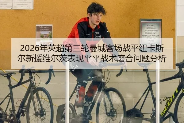 2026年英超第三轮曼城客场战平纽卡斯尔新援维尔茨表现平平战术磨合问题分析